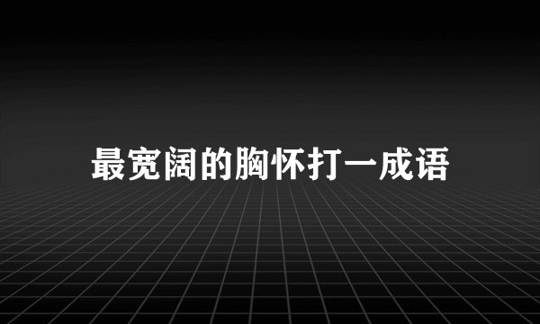最宽阔的胸怀打一成语