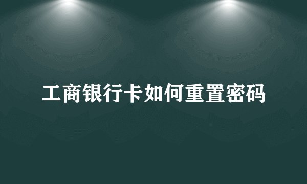 工商银行卡如何重置密码