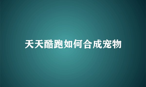 天天酷跑如何合成宠物