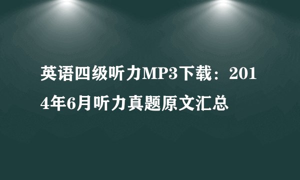 英语四级听力MP3下载:2014年6月听力真题原文汇总
