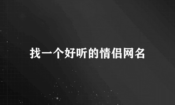 找一个好听的情侣网名