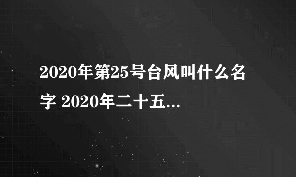 2020年第25号台风叫什么名字 2020年二十五号台风路径图最新消息