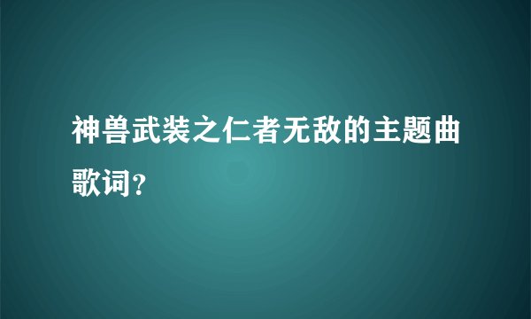 神兽武装之仁者无敌的主题曲歌词?