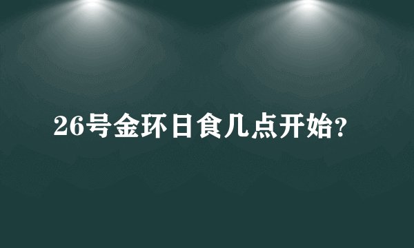 26号金环日食几点开始？
