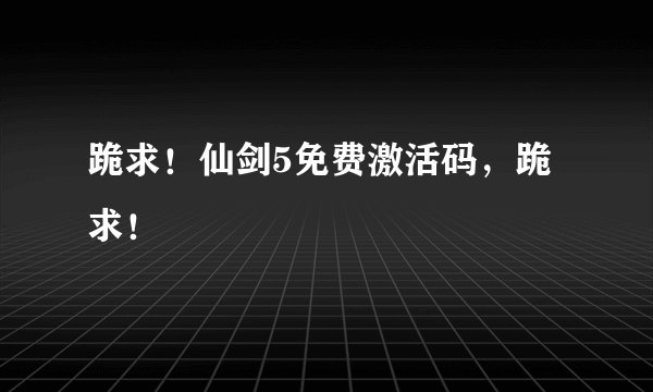 跪求！仙剑5免费激活码，跪求！