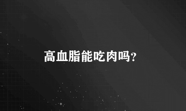 高血脂能吃肉吗？