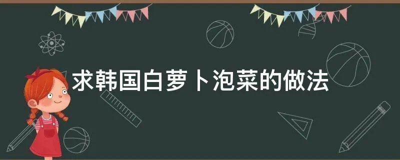 求韩国白萝卜泡菜的做法