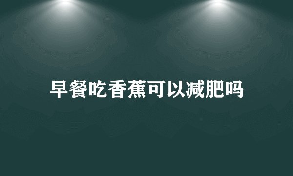 早餐吃香蕉可以减肥吗