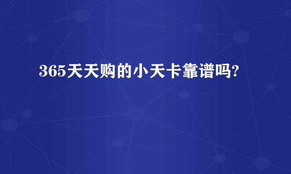 365天天购的小天卡靠谱吗?