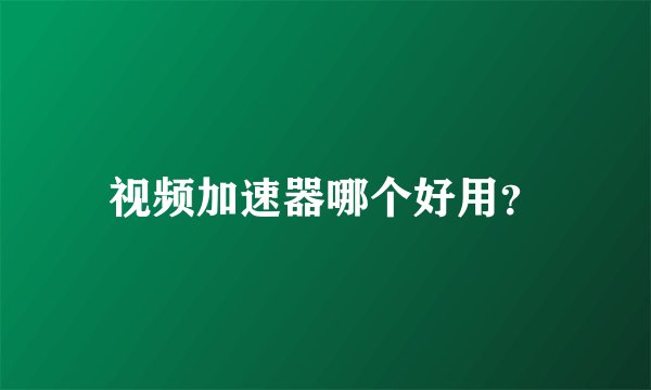视频加速器哪个好用？