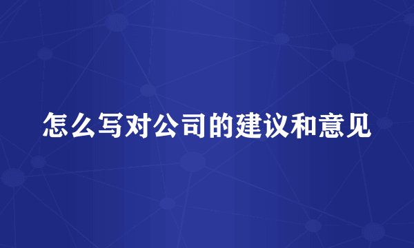 怎么写对公司的建议和意见