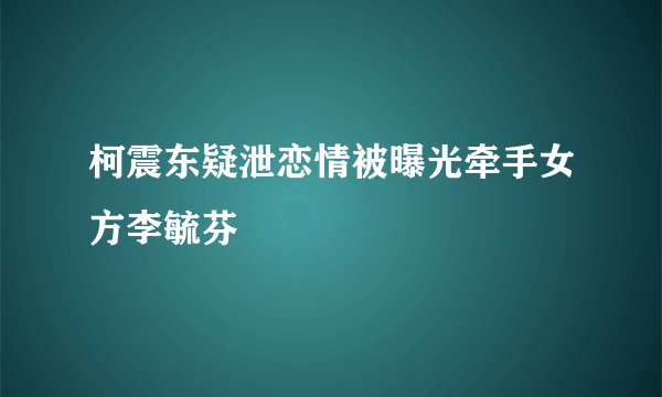 柯震东疑泄恋情被曝光牵手女方李毓芬