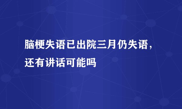 脑梗失语已出院三月仍失语，还有讲话可能吗