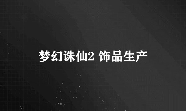 梦幻诛仙2 饰品生产