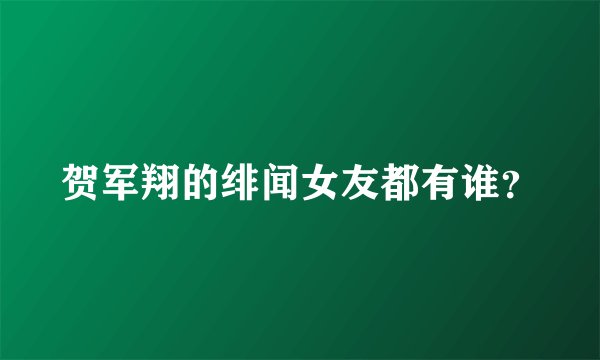 贺军翔的绯闻女友都有谁？