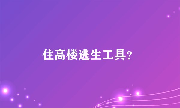 住高楼逃生工具？