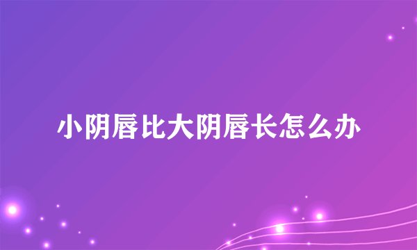 小阴唇比大阴唇长怎么办