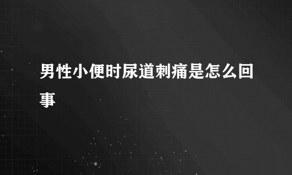 男性小便时尿道刺痛是怎么回事