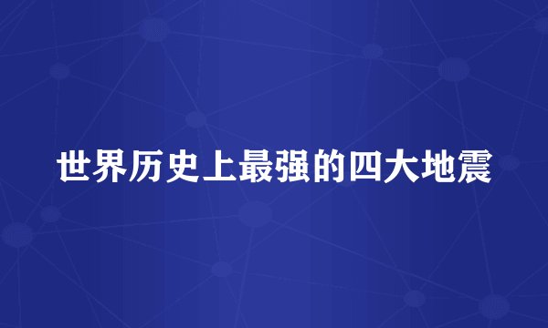 世界历史上最强的四大地震
