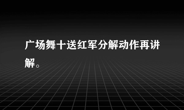 广场舞十送红军分解动作再讲解。