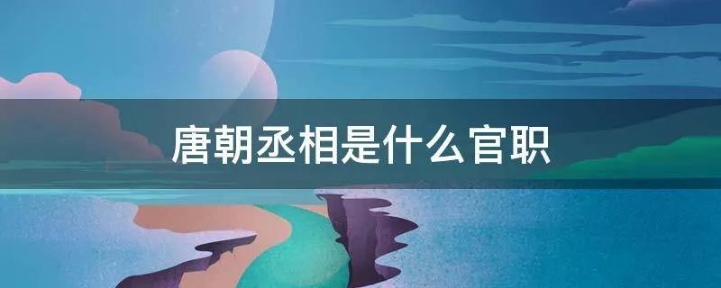 唐朝丞相是什么官职