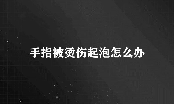 手指被烫伤起泡怎么办