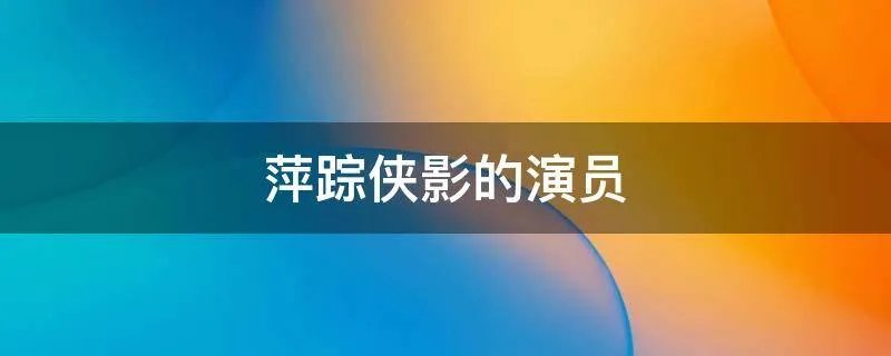 萍踪侠影的演员