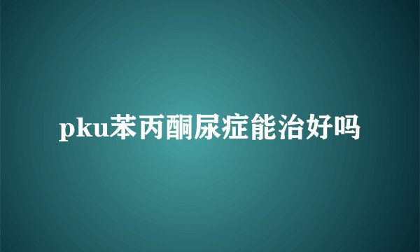 pku苯丙酮尿症能治好吗