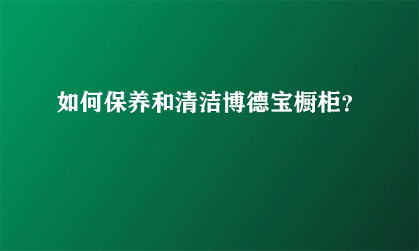 如何保养和清洁博德宝橱柜？