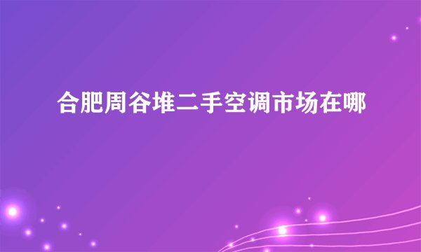 合肥周谷堆二手空调市场在哪