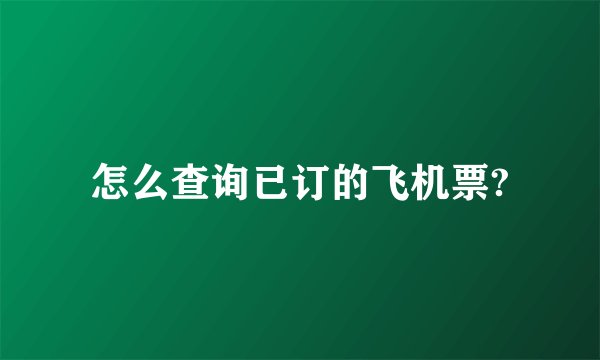怎么查询已订的飞机票?