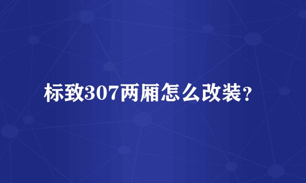 标致307两厢怎么改装？
