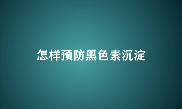 怎样预防黑色素沉淀