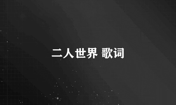 二人世界 歌词