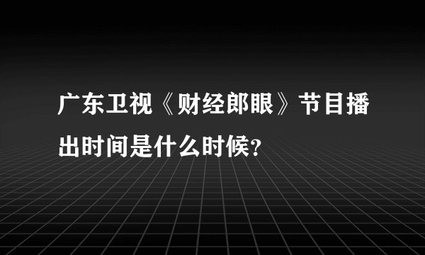 广东卫视《财经郎眼》节目播出时间是什么时候？