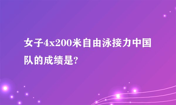 女子4x200米自由泳接力中国队的成绩是?