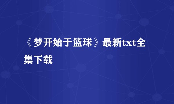 《梦开始于篮球》最新txt全集下载