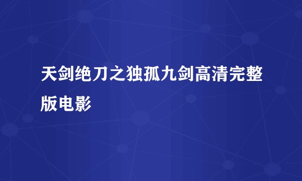 天剑绝刀之独孤九剑高清完整版电影