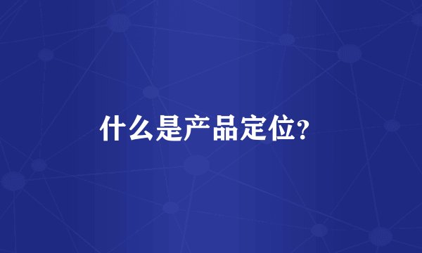 什么是产品定位?