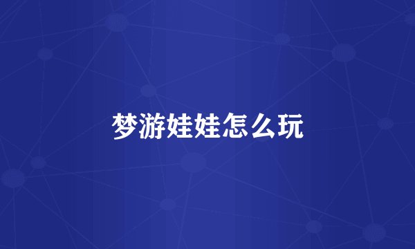 梦游娃娃怎么玩