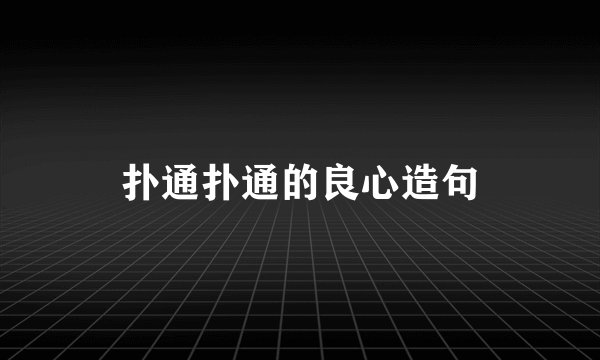 扑通扑通的良心造句