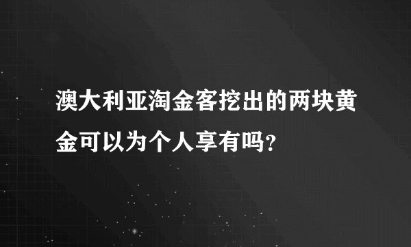 澳大利亚淘金客挖出的两块黄金可以为个人享有吗?