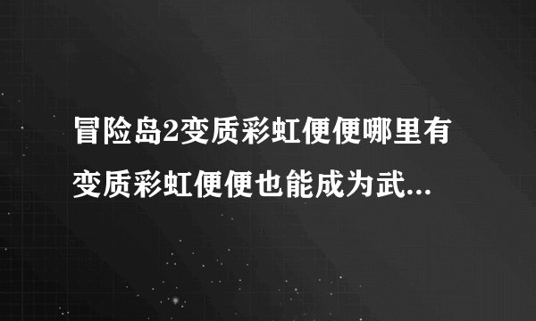 冒险岛2变质彩虹便便哪里有 变质彩虹便便也能成为武器任务攻略