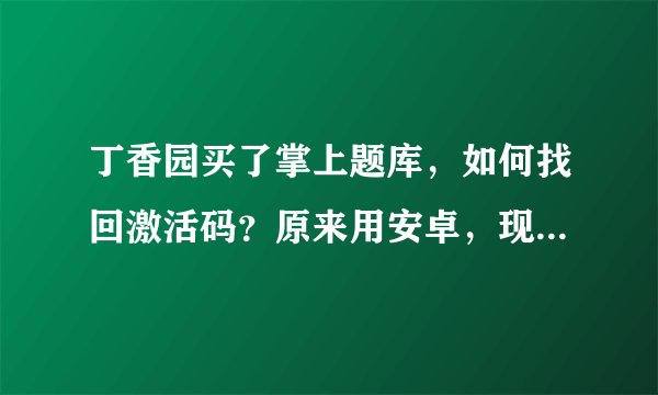丁香园买了掌上题库，如何找回激活码？原来用安卓，现在换苹果手机，激活码还能用吗？