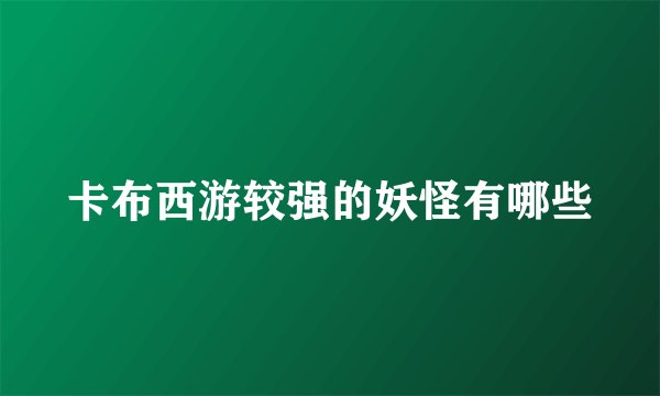 卡布西游较强的妖怪有哪些