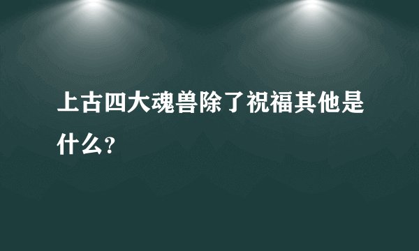 上古四大魂兽除了祝福其他是什么?