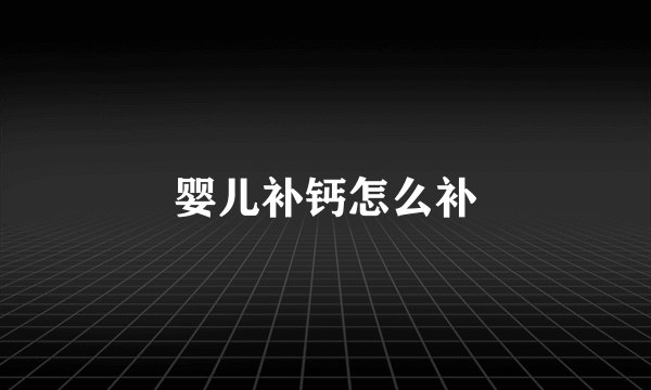 婴儿补钙怎么补