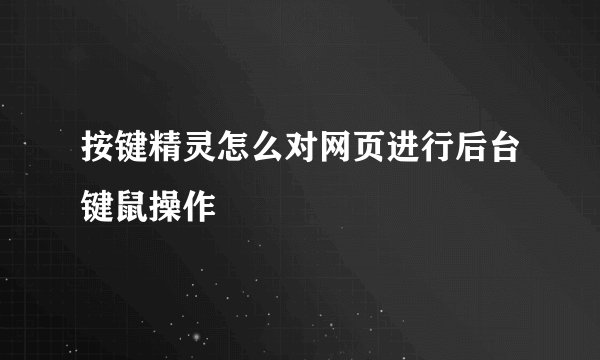 按键精灵怎么对网页进行后台键鼠操作