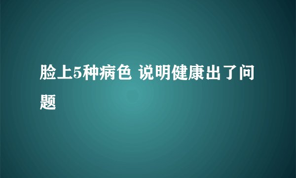脸上5种病色 说明健康出了问题