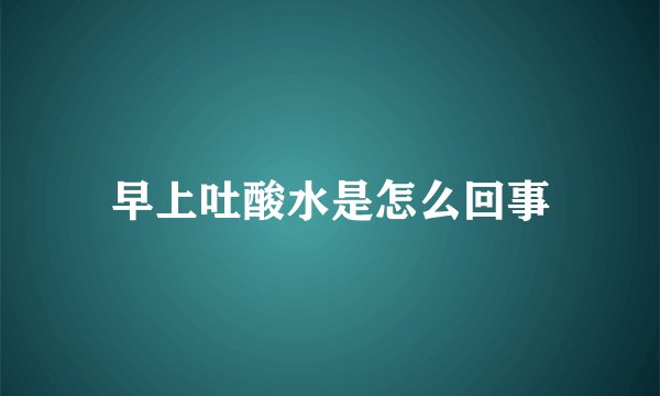 早上吐酸水是怎么回事